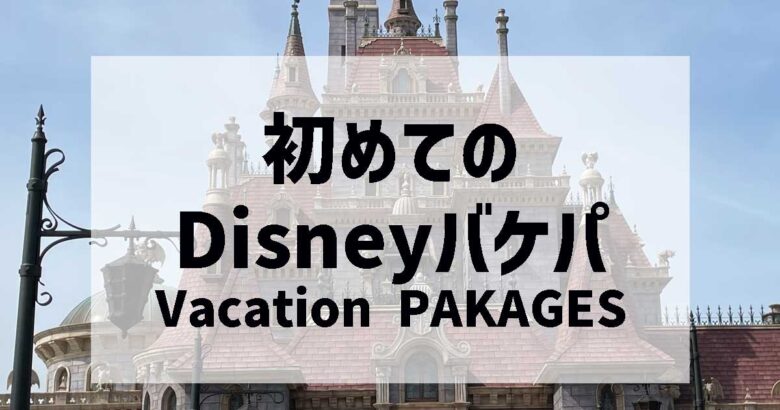 ディズニー・バケーションパッケージ！内容・特典・コスパは？